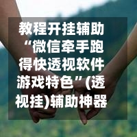 教程开挂辅助“微信牵手跑得快透视软件游戏特色”(透视挂)辅助神器教程-第1张图片