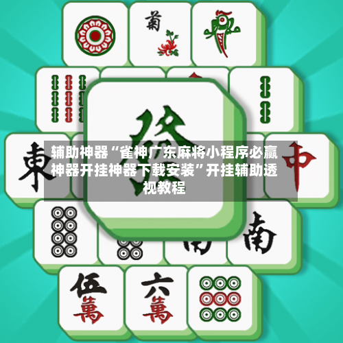 辅助神器“雀神广东麻将小程序必赢神器开挂神器下载安装	”开挂辅助透视教程-第1张图片