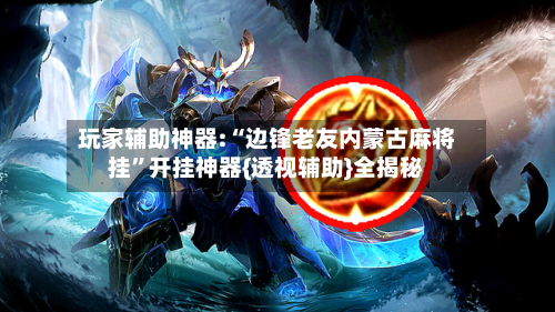 玩家辅助神器:“边锋老友内蒙古麻将挂	”开挂神器{透视辅助}全揭秘-第1张图片