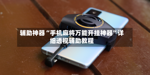 辅助神器“手机麻将万能开挂神器”详细透视辅助教程-第1张图片