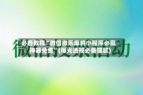 必看教程“微信微乐麻将小程序必赢神器免费”(曝光透视必备猫腻)-第3张图片