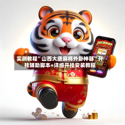 实测教程”山西大唐麻将外卦神器	”开挂辅助脚本+详细开挂安装教程-第2张图片