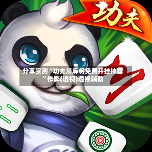 分享实测“功夫川麻将免费开挂神器”作弊(透视)透视辅助-第1张图片