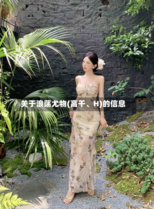 关于浪荡尤物(高干	、H)的信息-第1张图片