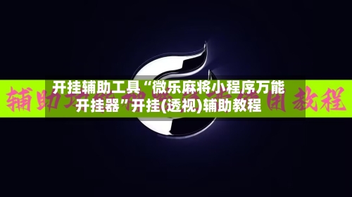 开挂辅助工具“微乐麻将小程序万能开挂器	”开挂(透视)辅助教程-第1张图片