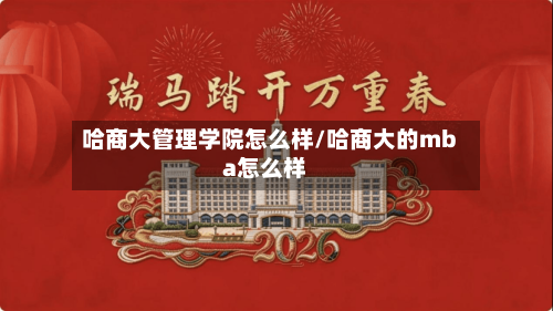 哈商大管理学院怎么样/哈商大的mba怎么样-第1张图片