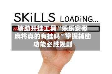 辅助开挂工具“乐乐安徽麻将真的有挂吗”掌握辅助功能必胜规则-第1张图片