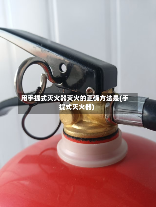 用手提式灭火器灭火的正确方法是(手提式灭火器)-第1张图片