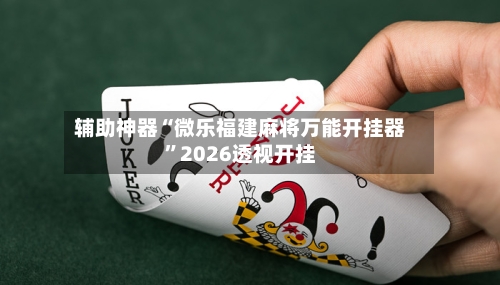 辅助神器“微乐福建麻将万能开挂器”2026透视开挂-第2张图片