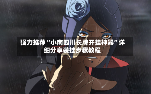 强力推荐“小南四川长牌开挂神器”详细分享装挂步骤教程-第1张图片