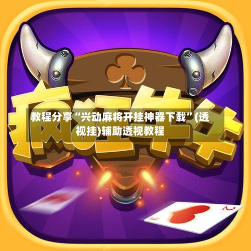 教程分享“兴动麻将开挂神器下载”(透视挂)辅助透视教程-第1张图片