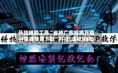 开挂辅助工具“雀神广东麻将万能开挂器免费下载	”开挂(透视)辅助-第3张图片