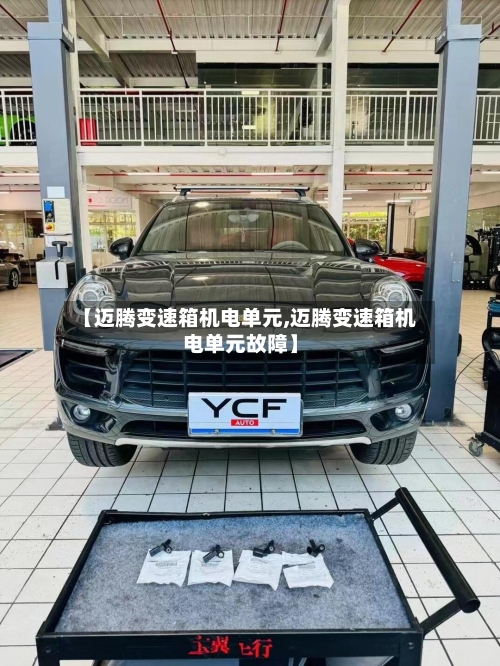 【迈腾变速箱机电单元,迈腾变速箱机电单元故障】-第3张图片