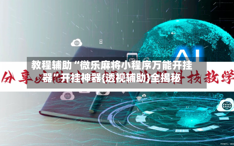教程辅助“微乐麻将小程序万能开挂器	”开挂神器{透视辅助}全揭秘-第1张图片
