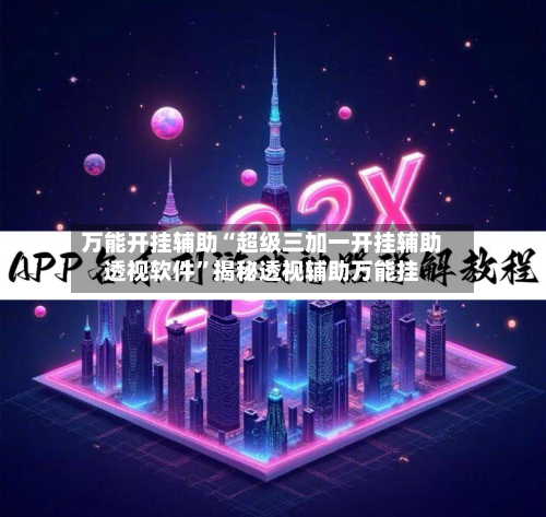 万能开挂辅助“超级三加一开挂辅助透视软件	”揭秘透视辅助万能挂-第1张图片