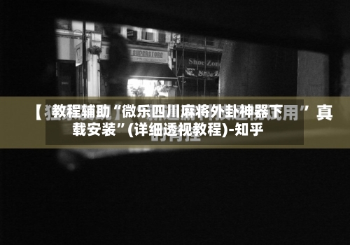 教程辅助“微乐四川麻将外卦神器下载安装	”(详细透视教程)-知乎-第1张图片