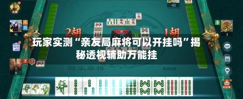 玩家实测“亲友局麻将可以开挂吗”揭秘透视辅助万能挂-第1张图片