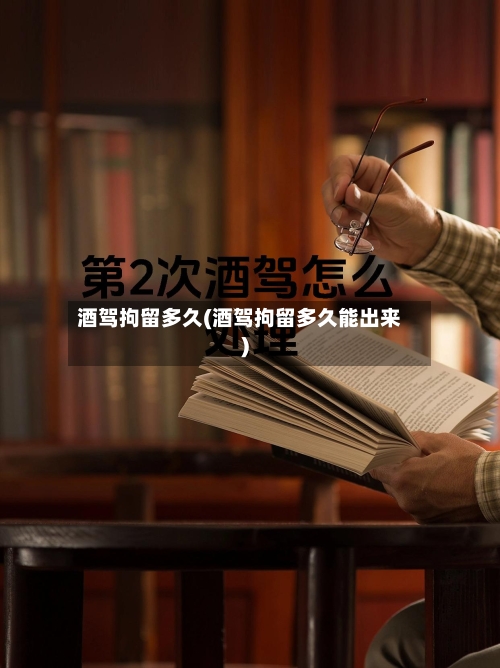 酒驾拘留多久(酒驾拘留多久能出来)-第2张图片