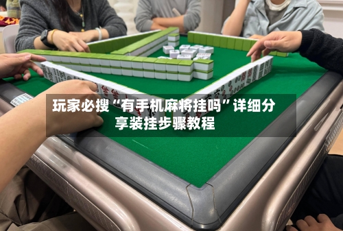 玩家必搜“有手机麻将挂吗”详细分享装挂步骤教程-第3张图片