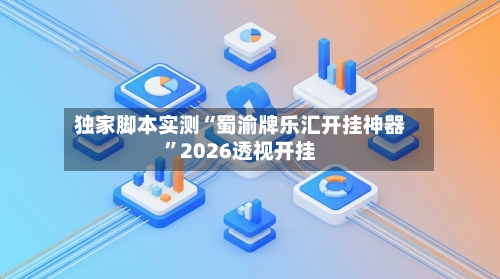 独家脚本实测“蜀渝牌乐汇开挂神器	”2026透视开挂-第1张图片