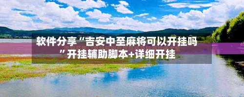 软件分享“吉安中至麻将可以开挂吗”开挂辅助脚本+详细开挂-第1张图片