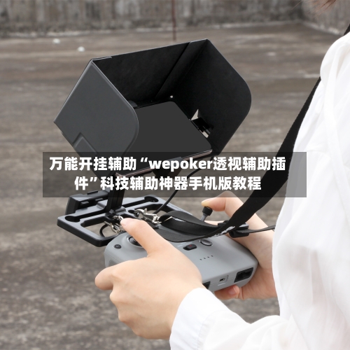 万能开挂辅助“wepoker透视辅助插件	”科技辅助神器手机版教程-第2张图片