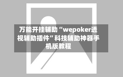 万能开挂辅助“wepoker透视辅助插件	”科技辅助神器手机版教程-第1张图片