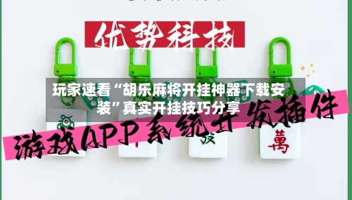 玩家速看“胡乐麻将开挂神器下载安装”真实开挂技巧分享-第3张图片