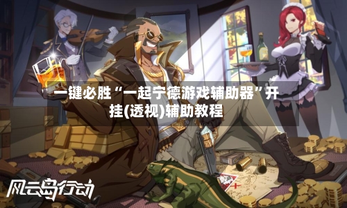 一键必胜“一起宁德游戏辅助器”开挂(透视)辅助教程-第1张图片