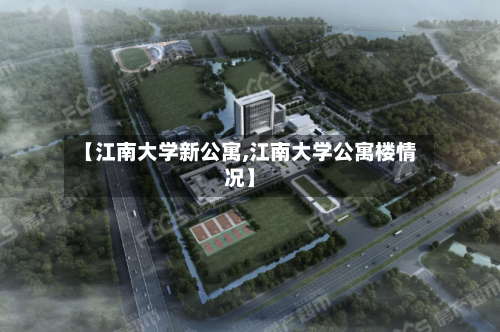 【江南大学新公寓,江南大学公寓楼情况】-第3张图片