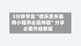3分钟学会“微乐家乡麻将小程序必赢神器”分享必要外挂教程-第1张图片