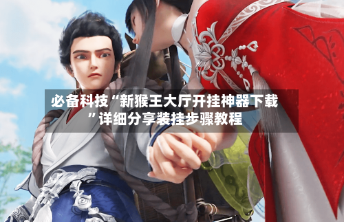 必备科技“新猴王大厅开挂神器下载	”详细分享装挂步骤教程-第1张图片