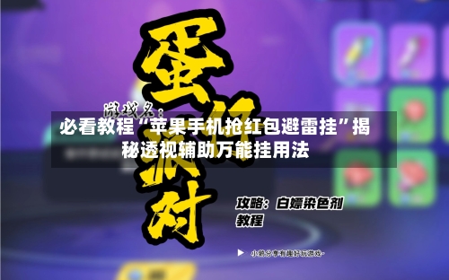 必看教程“苹果手机抢红包避雷挂	”揭秘透视辅助万能挂用法-第1张图片