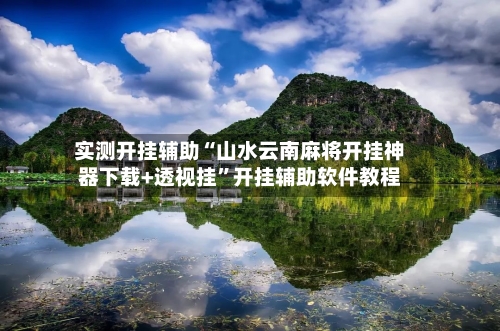 实测开挂辅助“山水云南麻将开挂神器下载+透视挂	”开挂辅助软件教程-第1张图片