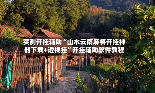 实测开挂辅助“山水云南麻将开挂神器下载+透视挂”开挂辅助软件教程-第2张图片