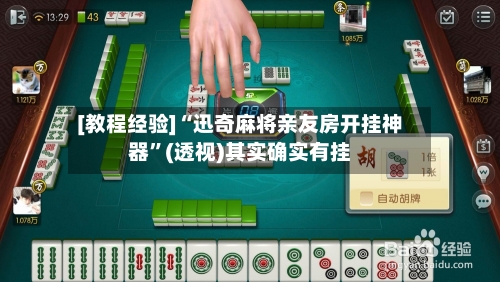 [教程经验]“迅奇麻将亲友房开挂神器”(透视)其实确实有挂-第1张图片