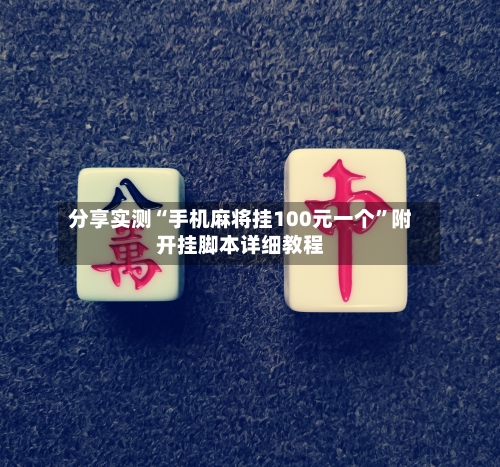 分享实测“手机麻将挂100元一个”附开挂脚本详细教程-第1张图片