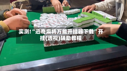 实测!“迅奇麻将万能开挂器下载”开挂(透视)辅助教程-第2张图片