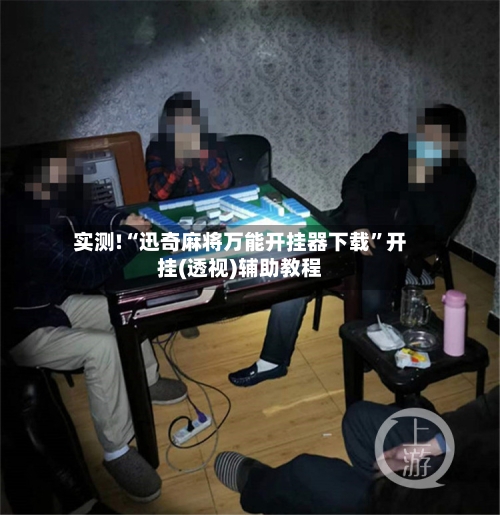实测!“迅奇麻将万能开挂器下载	”开挂(透视)辅助教程-第3张图片