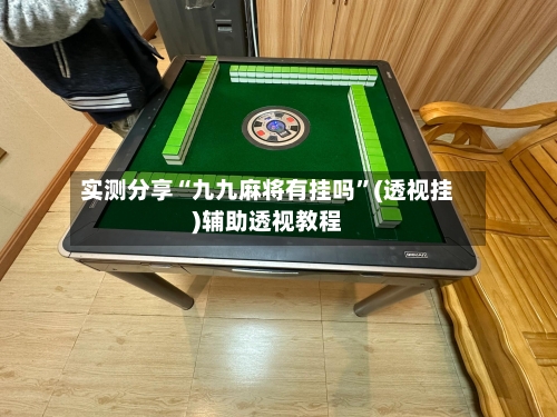 实测分享“九九麻将有挂吗	”(透视挂)辅助透视教程-第1张图片