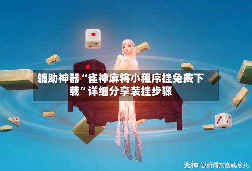 辅助神器“雀神麻将小程序挂免费下载”详细分享装挂步骤-第1张图片