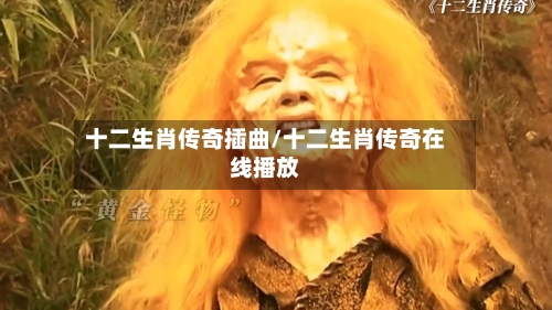 十二生肖传奇插曲/十二生肖传奇在线播放-第1张图片