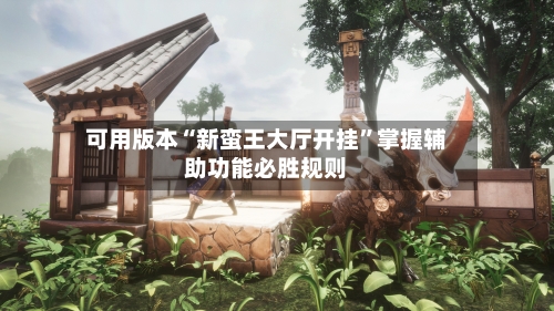 可用版本“新蛮王大厅开挂	”掌握辅助功能必胜规则-第1张图片