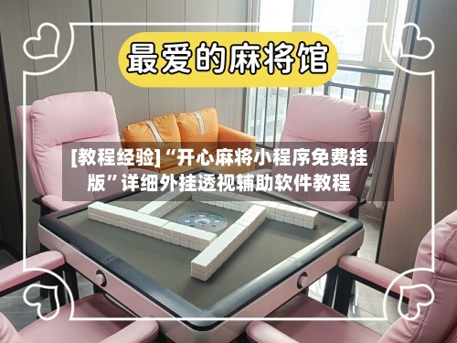 [教程经验]“开心麻将小程序免费挂版	”详细外挂透视辅助软件教程-第1张图片