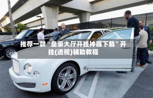 推荐一款“皇豪大厅开挂神器下载”开挂(透视)辅助教程-第1张图片