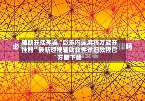 辅助开挂神器“微乐内蒙麻将万能开挂器	”最新透视辅助软件详细教程官方版下载-第2张图片