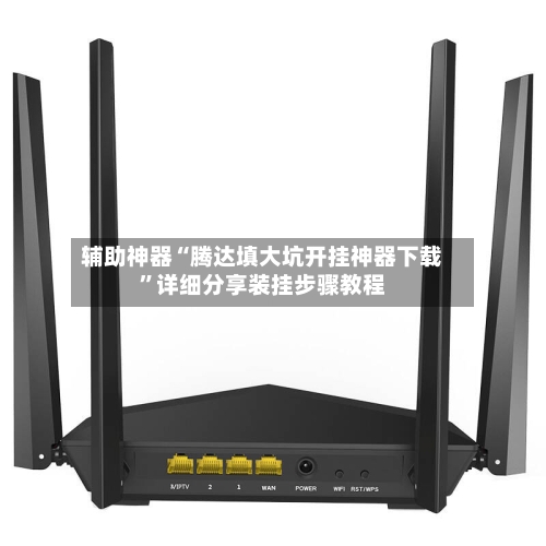 辅助神器“腾达填大坑开挂神器下载”详细分享装挂步骤教程-第2张图片