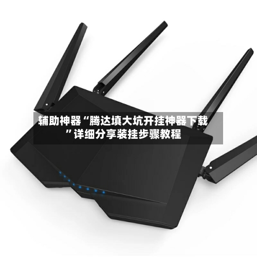 辅助神器“腾达填大坑开挂神器下载	”详细分享装挂步骤教程-第1张图片