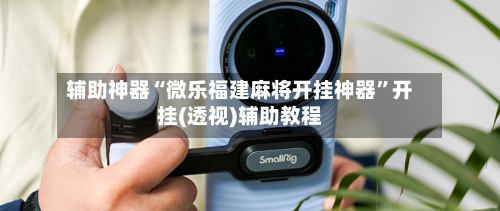 辅助神器“微乐福建麻将开挂神器”开挂(透视)辅助教程-第3张图片