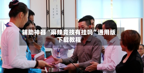 辅助神器“麻辣竞技有挂吗”通用版下载教程-第2张图片